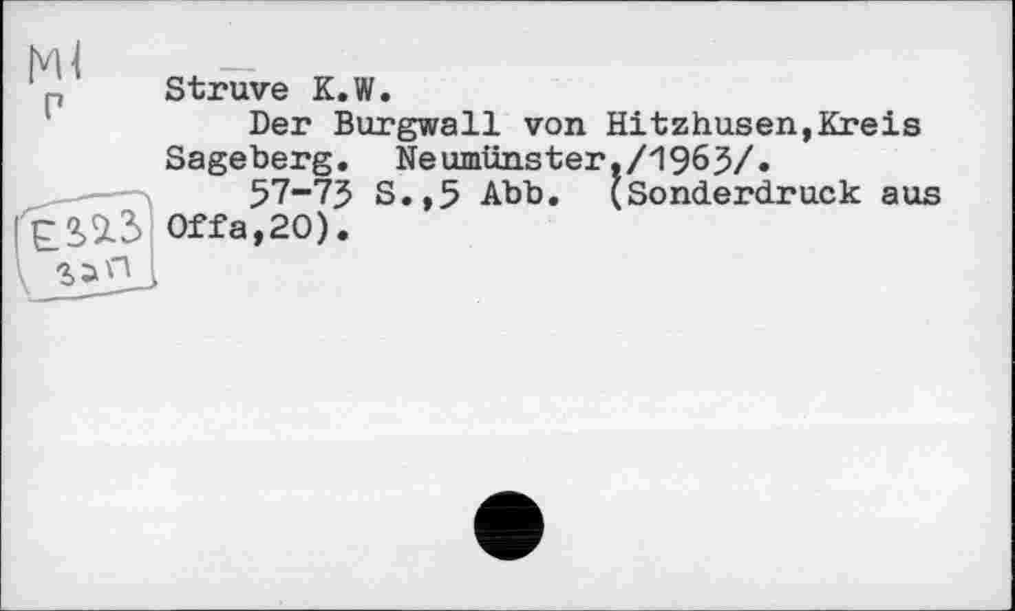 ﻿Ml г
Struve K.W.
Der Burgwall von Hitzhusen,Kreis Sageberg. Neumünster./1963/»
57-73 S.,5 Abb. (Sonderdruck aus